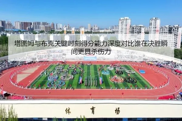 塔图姆与布克关键时刻得分能力深度对比谁在决胜瞬间更具杀伤力
