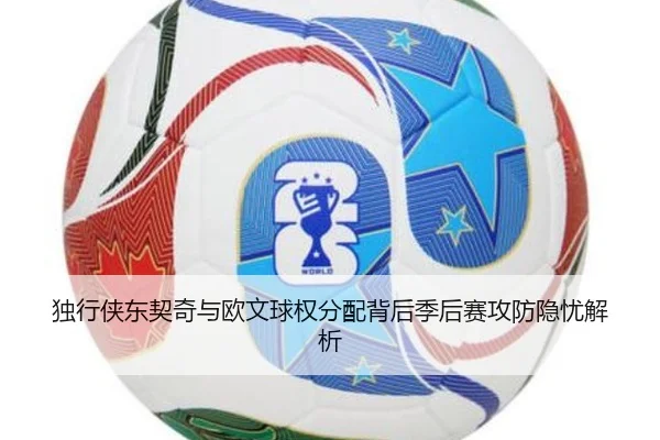独行侠东契奇与欧文球权分配背后季后赛攻防隐忧解析