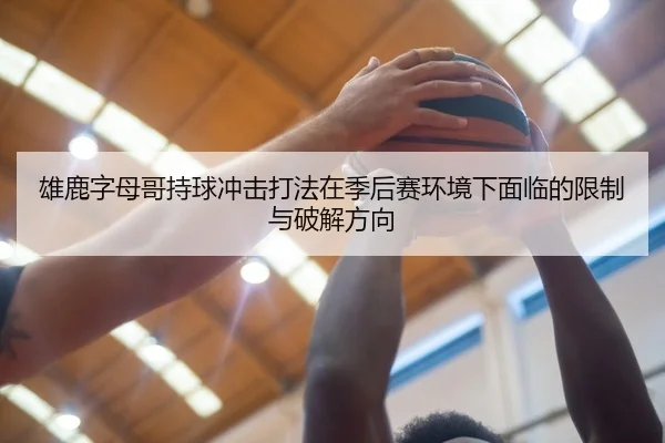 雄鹿字母哥持球冲击打法在季后赛环境下面临的限制与破解方向