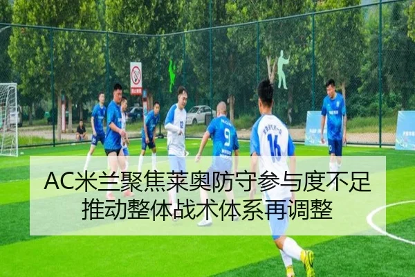 AC米兰聚焦莱奥防守参与度不足推动整体战术体系再调整