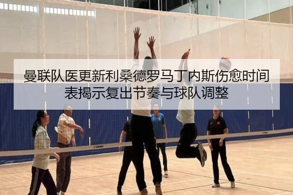 曼联队医更新利桑德罗马丁内斯伤愈时间表揭示复出节奏与球队调整