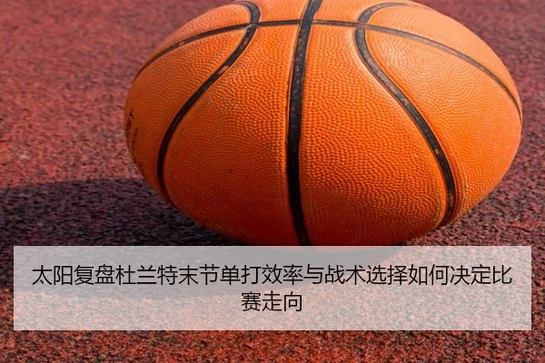 太阳复盘杜兰特末节单打效率与战术选择如何决定比赛走向