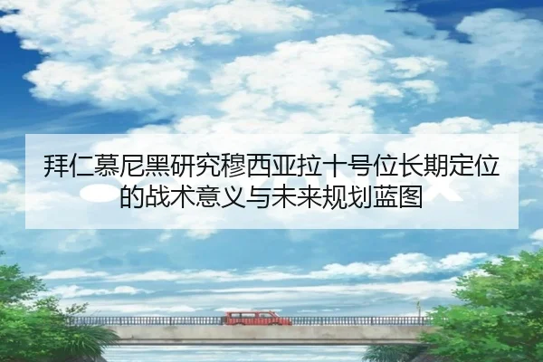 拜仁慕尼黑研究穆西亚拉十号位长期定位的战术意义与未来规划蓝图