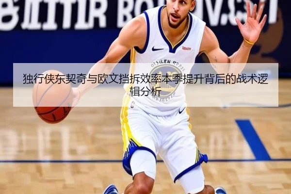 独行侠东契奇与欧文挡拆效率本季提升背后的战术逻辑分析