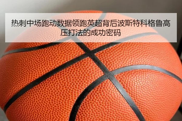热刺中场跑动数据领跑英超背后波斯特科格鲁高压打法的成功密码