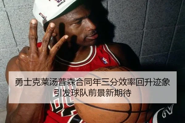 勇士克莱汤普森合同年三分效率回升迹象引发球队前景新期待