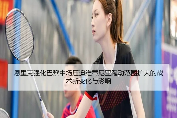 恩里克强化巴黎中场压迫维蒂尼亚跑动范围扩大的战术新变化与影响